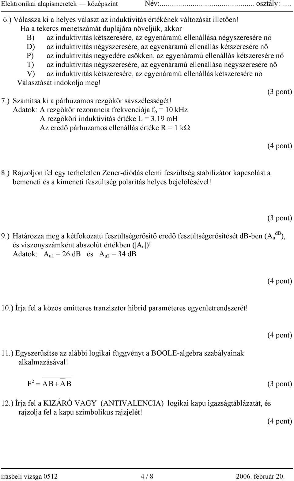 nő P) az induktivitás negyedére csökken, az egyenáramú ellenállás kétszeresére nő T) az induktivitás négyszeresére, az egyenáramú ellenállása négyszeresére nő V) az induktivitás kétszeresére, az