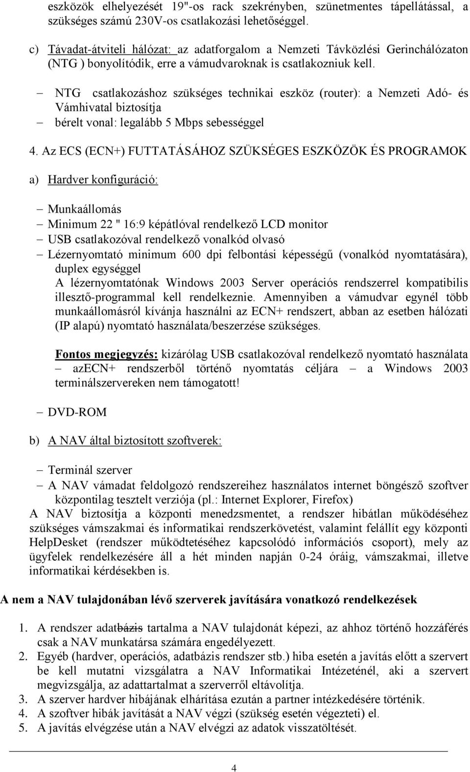 NTG csatlakozáshoz szükséges technikai eszköz (router): a Nemzeti Adó- és Vámhivatal biztosítja bérelt vonal: legalább 5 Mbps sebességgel 4.