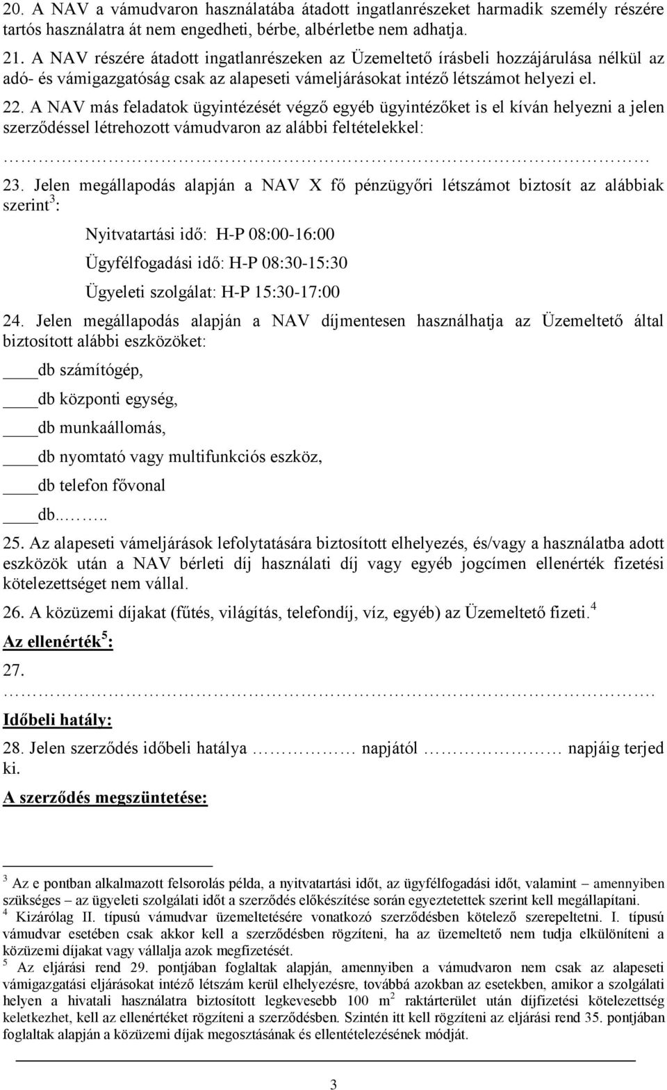 A NAV más feladatok ügyintézését végző egyéb ügyintézőket is el kíván helyezni a jelen szerződéssel létrehozott vámudvaron az alábbi feltételekkel: 23.
