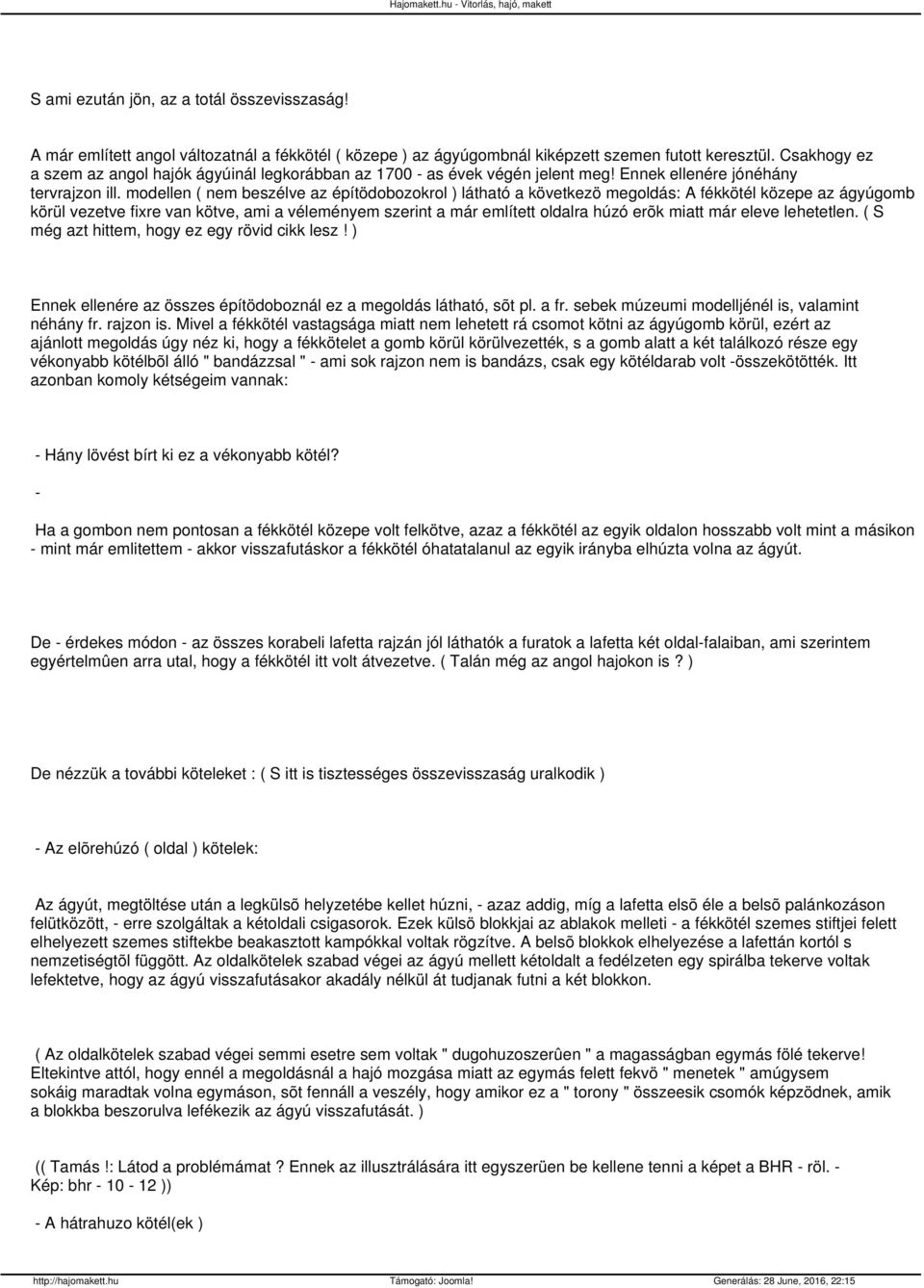 modellen ( nem beszélve az építödobozokrol ) látható a következö megoldás: A fékkötél közepe az ágyúgomb körül vezetve fixre van kötve, ami a véleményem szerint a már említett oldalra húzó erõk miatt