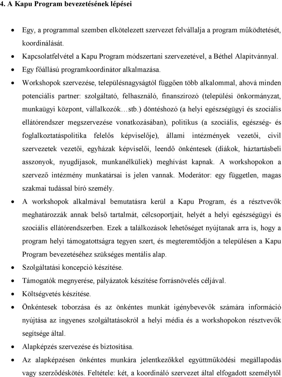 Workshopok szervezése, településnagyságtól függően több alkalommal, ahová minden potenciális partner: szolgáltató, felhasználó, finanszírozó (települési önkormányzat, munkaügyi központ, vállalkozók