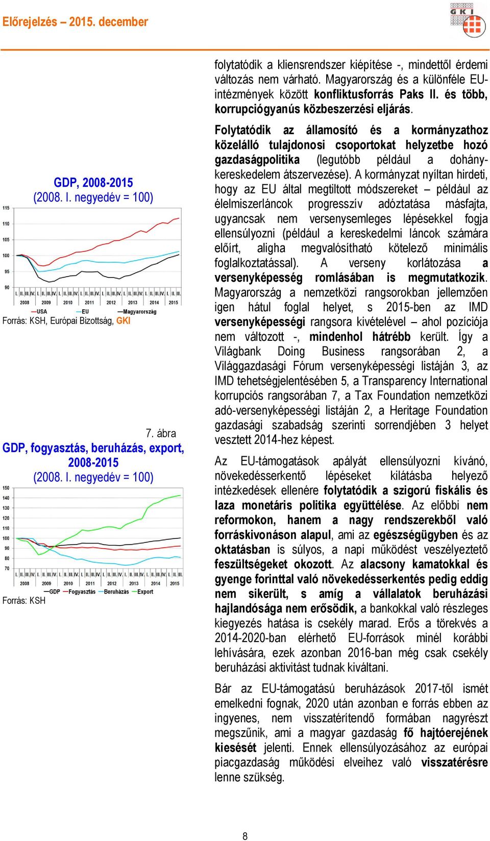 Folytatódik az államosító és a kormányzathoz közelálló tulajdonosi csoportokat helyzetbe hozó gazdaságpolitika (legutóbb például a dohánykereskedelem átszervezése).