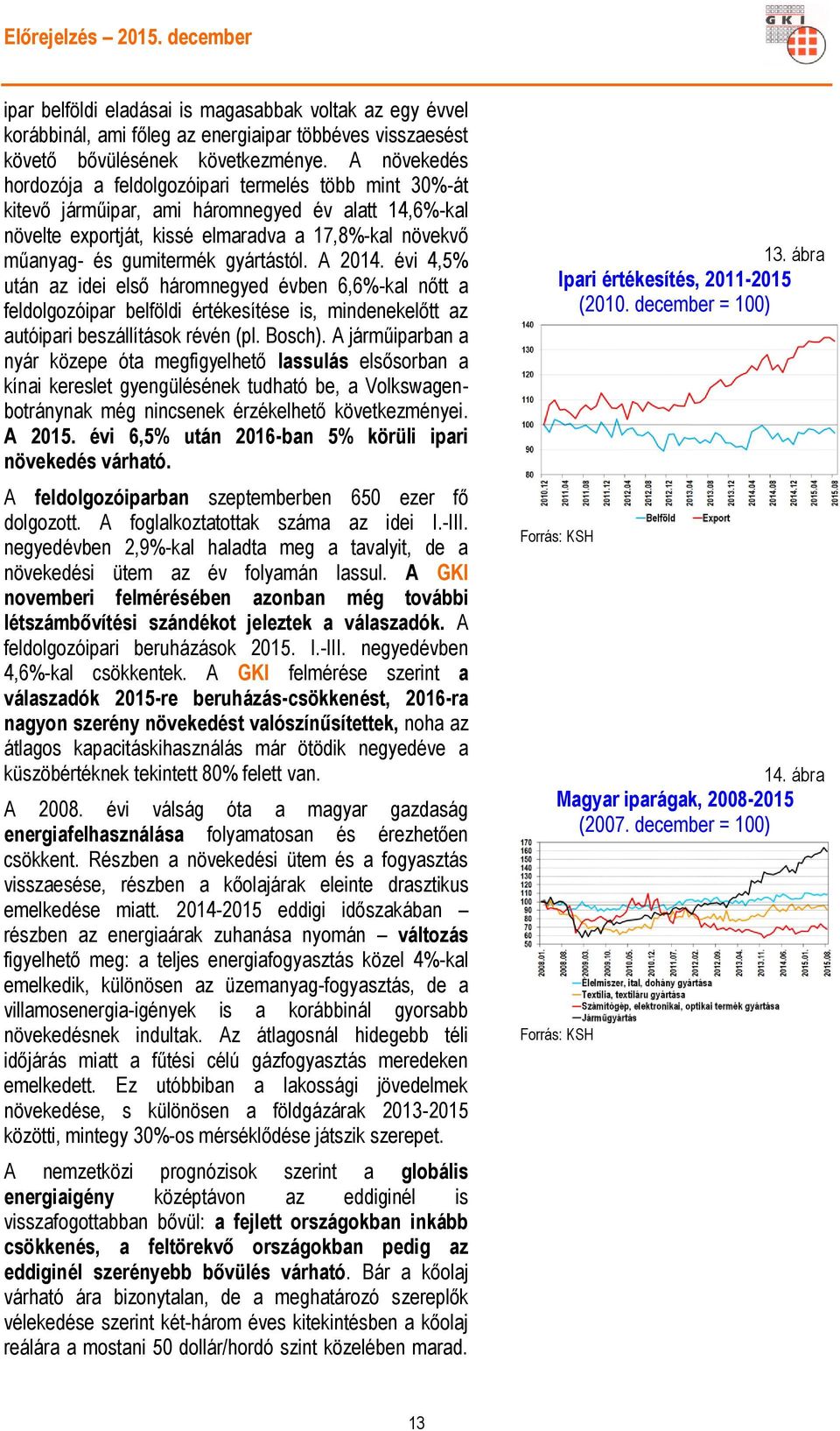 gyártástól. A 2014. évi 4,5% után az idei első háromnegyed évben 6,6%-kal nőtt a feldolgozóipar belföldi értékesítése is, mindenekelőtt az autóipari beszállítások révén (pl. Bosch).