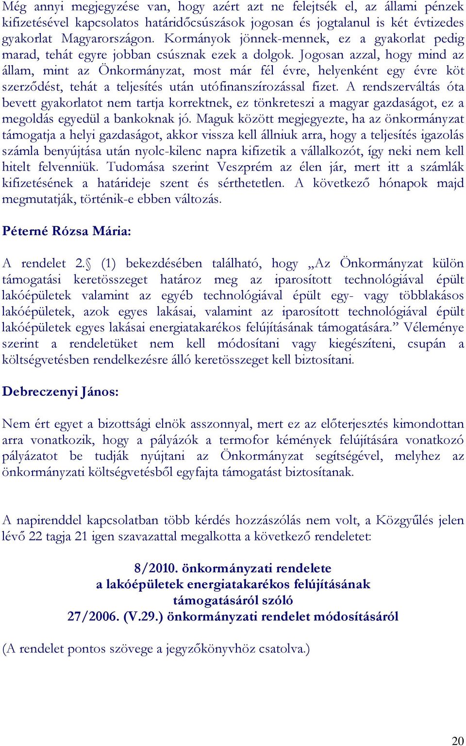 Jogosan azzal, hogy mind az állam, mint az Önkormányzat, most már fél évre, helyenként egy évre köt szerzıdést, tehát a teljesítés után utófinanszírozással fizet.