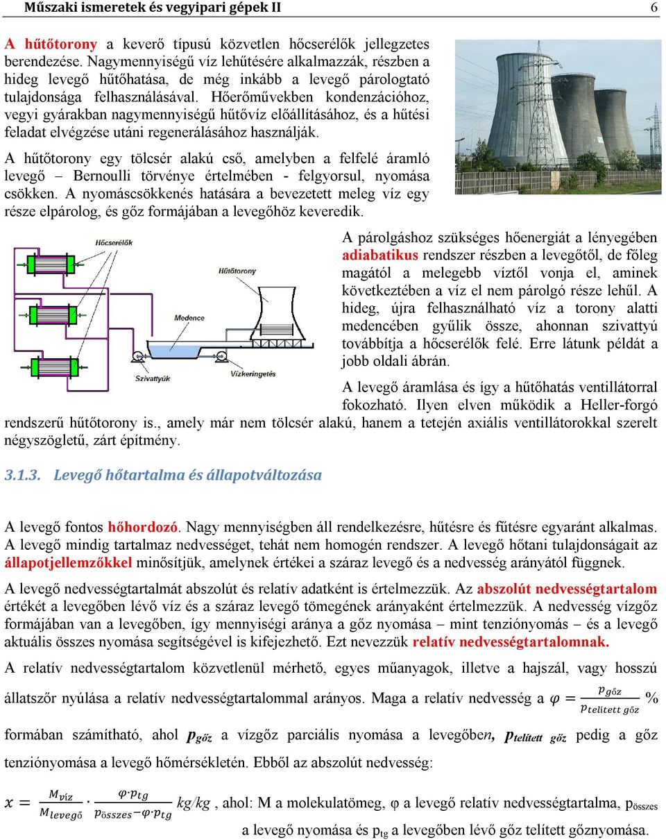 Hőerőművekben kondenzációhoz, vegyi gyárakban nagymennyiségű hűtővíz előállításához, és a hűtési feladat elvégzése utáni regenerálásához használják.