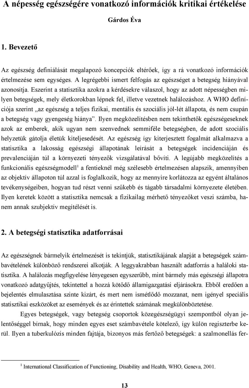 Eszerint a statisztika azokra a kérdésekre válaszol, hogy az adott népességben milyen betegségek, mely életkorokban lépnek fel, illetve vezetnek halálozáshoz.