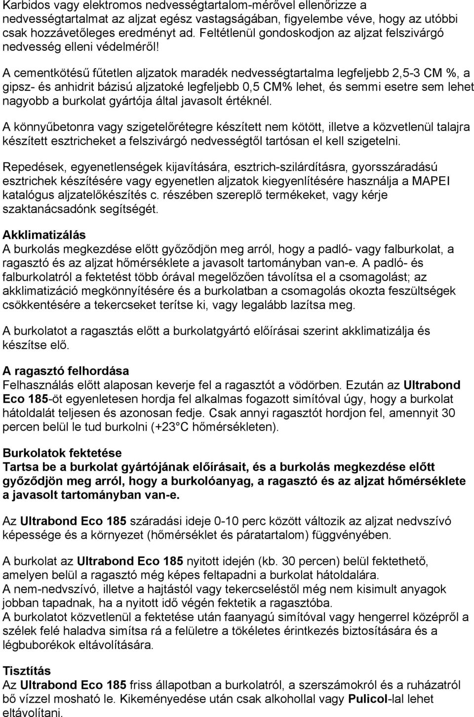 A cementkötésű fűtetlen aljzatok maradék nedvességtartalma legfeljebb 2,5-3 CM %, a gipsz- és anhidrit bázisú aljzatoké legfeljebb 0,5 CM% lehet, és semmi esetre sem lehet nagyobb a burkolat gyártója