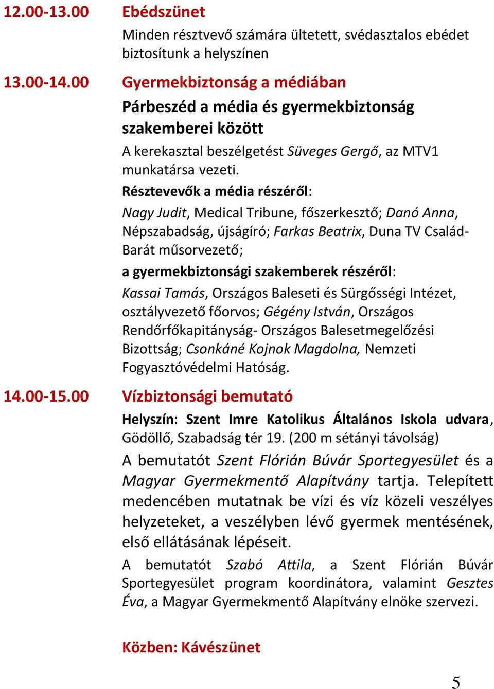 Résztevevők a média részéről: Nagy Judit, Medical Tribune, főszerkesztő; Danó Anna, Népszabadság, újságíró; Farkas Beatrix, Duna TV Család- Barát műsorvezető; a gyermekbiztonsági szakemberek