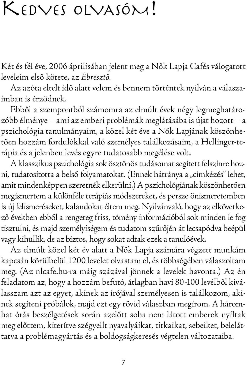 Ebből a szempontból számomra az elmúlt évek négy legmeghatározóbb élménye ami az emberi problémák meglátásába is újat hozott a pszichológia tanulmányaim, a közel két éve a Nők Lapjának köszönhetően