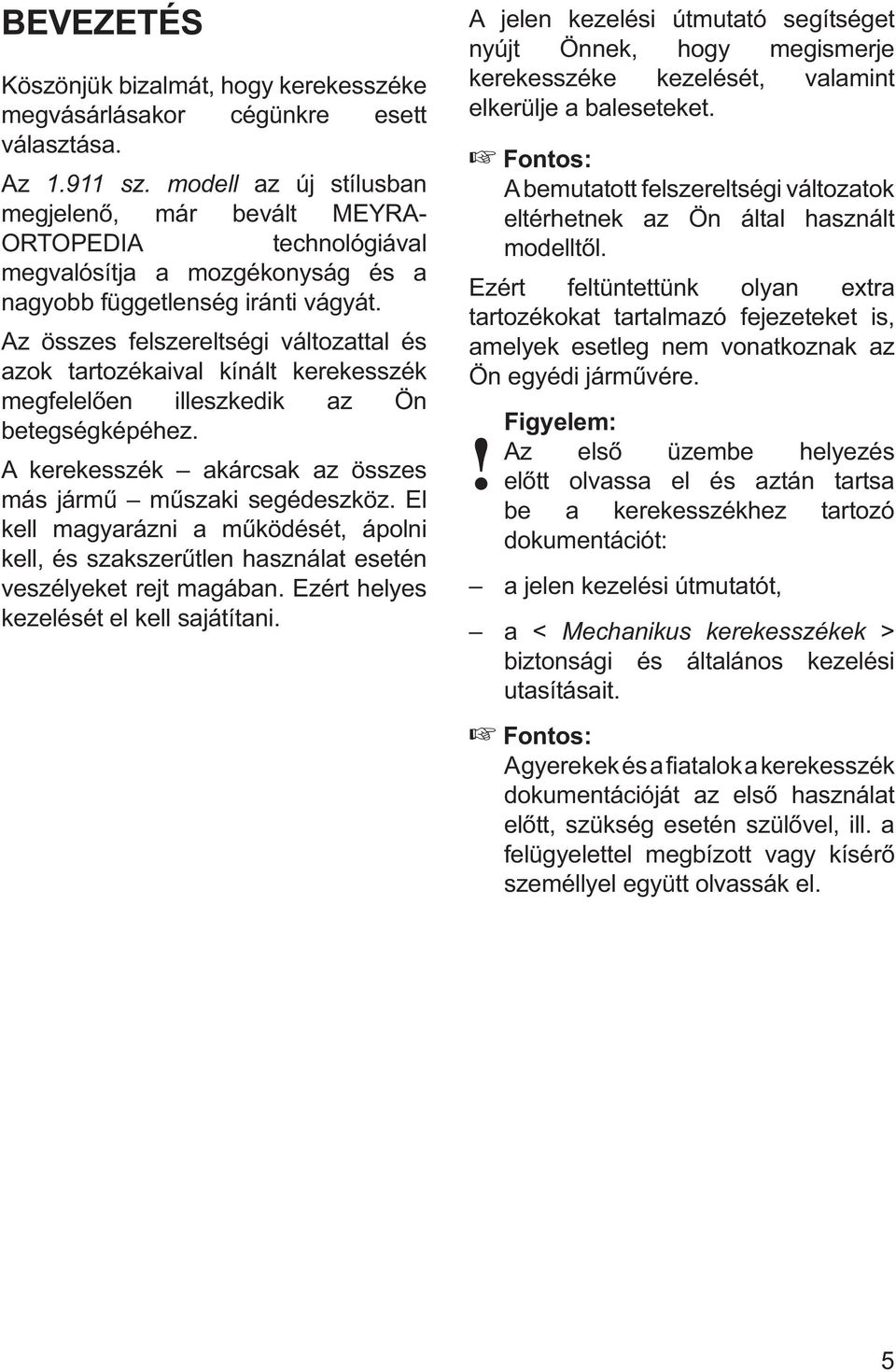 Az összes felszereltségi változattal és azok tartozékaival kínált kerekesszék megfelelően illeszkedik az Ön betegségképéhez. A kerekesszék akárcsak az összes más jármű műszaki segédeszköz.