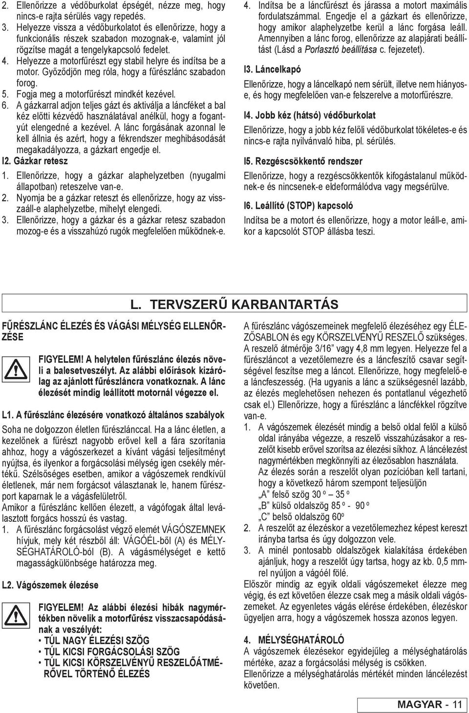 Helyezze a motorfűrészt egy stabil helyre és indítsa be a motor. Győződjön meg róla, hogy a fűrészlánc szabadon forog. 5. Fogja meg a motorfűrészt mindkét kezével. 6.