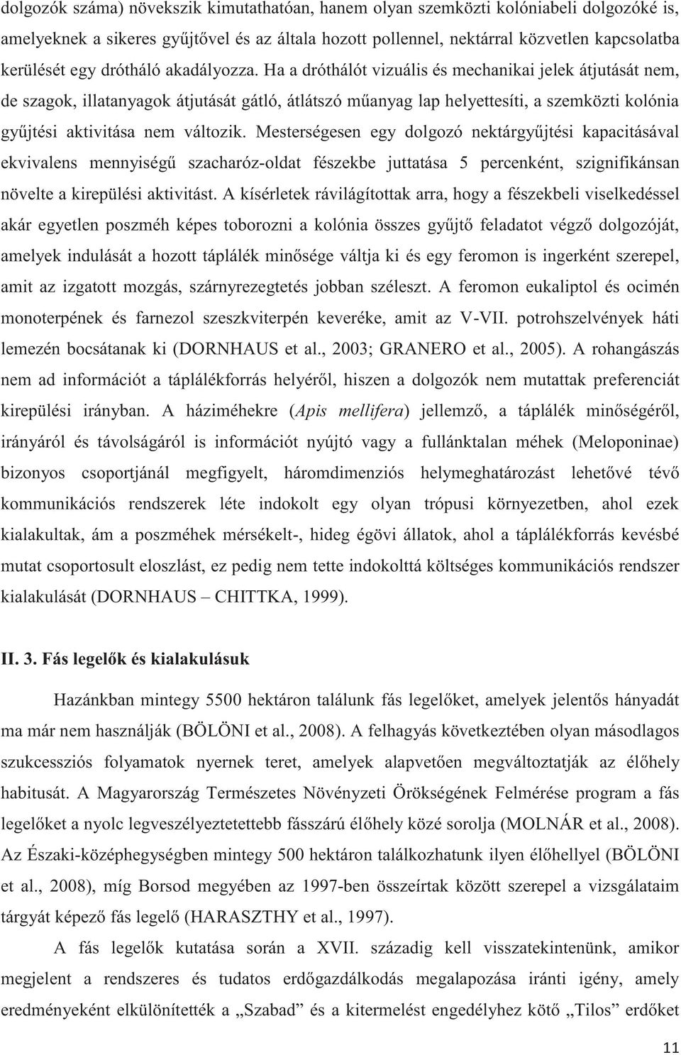 Ha a dróthálót vizuális és mechanikai jelek átjutását nem, de szagok, illatanyagok átjutását gátló, átlátszó műanyag lap helyettesíti, a szemközti kolónia gyűjtési aktivitása nem változik.