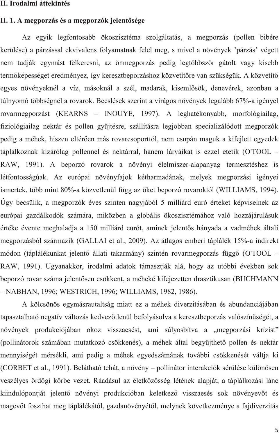 végett nem tudják egymást felkeresni, az önmegporzás pedig legtöbbször gátolt vagy kisebb termőképességet eredményez, így keresztbeporzáshoz közvetítőre van szükségük.