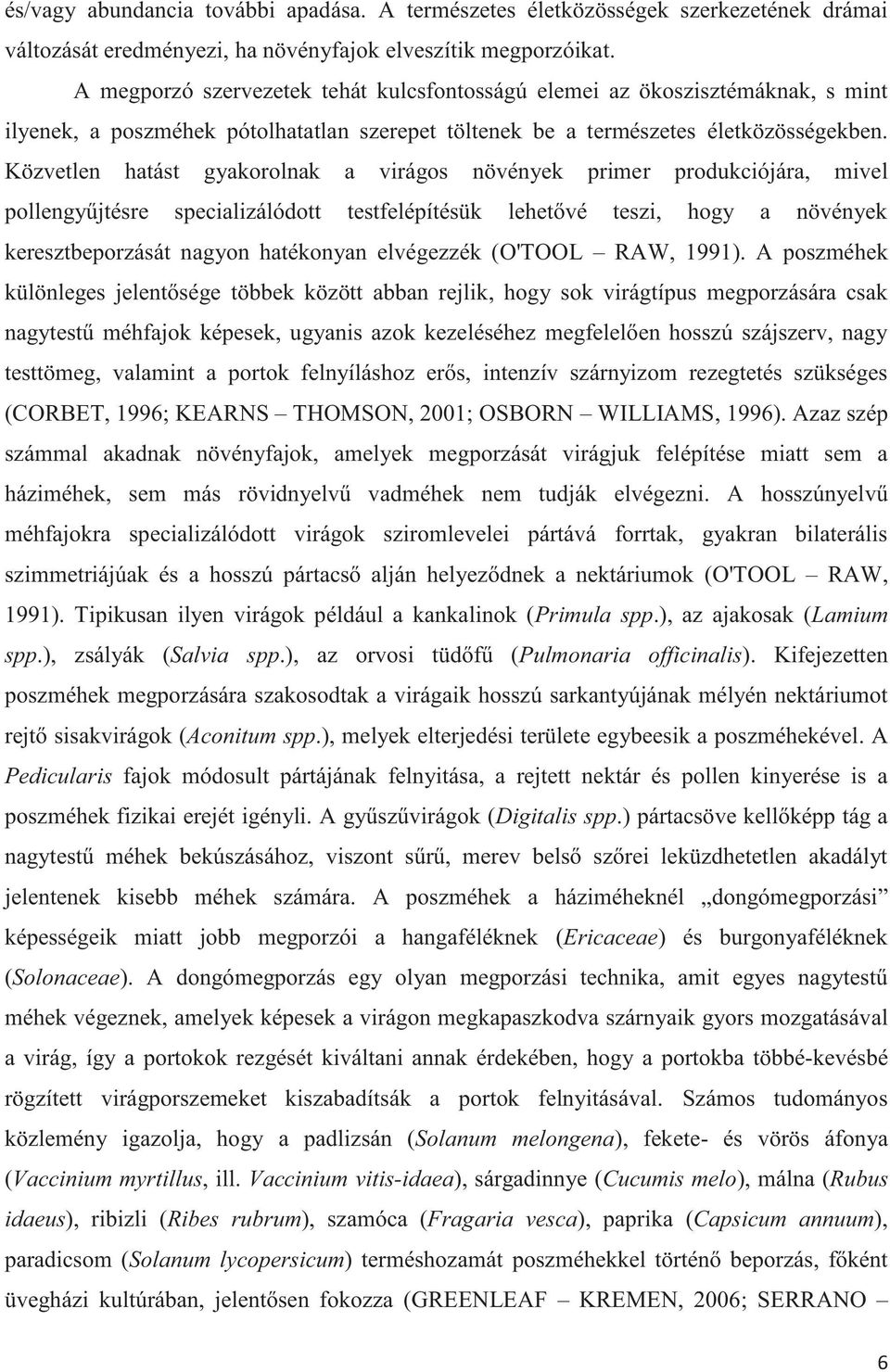 Közvetlen hatást gyakorolnak a virágos növények primer produkciójára, mivel pollengyűjtésre specializálódott testfelépítésük lehetővé teszi, hogy a növények keresztbeporzását nagyon hatékonyan