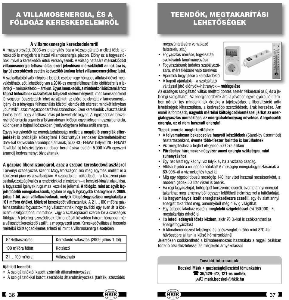 A válság hatására mérséklődött villamosenergia felhasználás, ezért jelentősen mérséklődött annak ára is, így új szerződések esetén kedvezőbb árakon lehet villamosenergiához jutni.