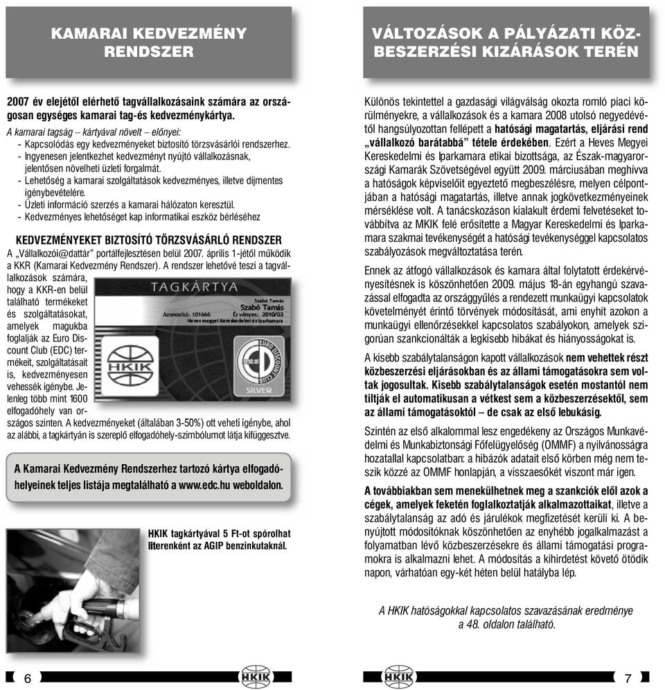 - Ingyenesen jelentkezhet kedvezményt nyújtó vállalkozásnak, jelentősen növelheti üzleti forgalmát. - Lehetőség a kamarai szolgáltatások kedvezményes, illetve díjmentes igénybevételére.