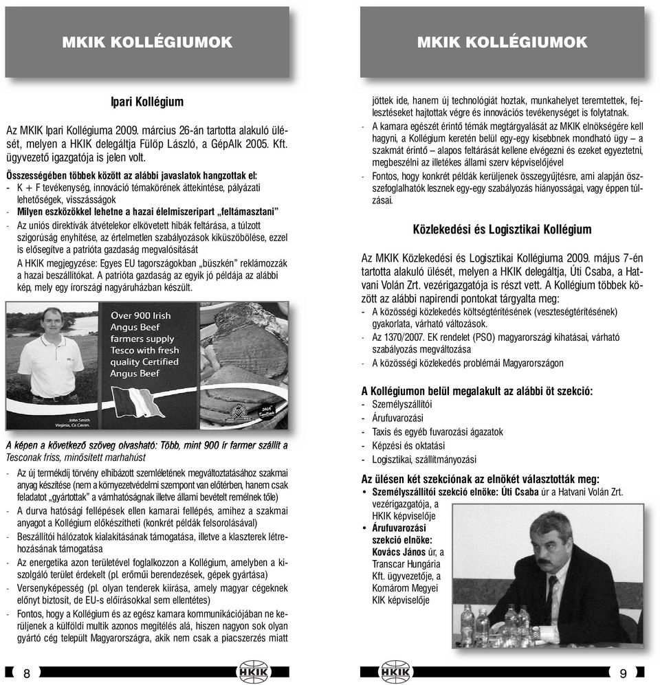 Összességében többek között az alábbi javaslatok hangzottak el: - K + F tevékenység, innováció témakörének áttekintése, pályázati lehetőségek, visszásságok - Milyen eszközökkel lehetne a hazai