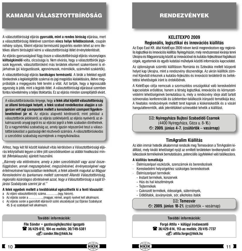 Az eljárás gyorsaságával függ össze a választottbírósági eljárás viszonylagos költségkímélő volta, olcsósága is.