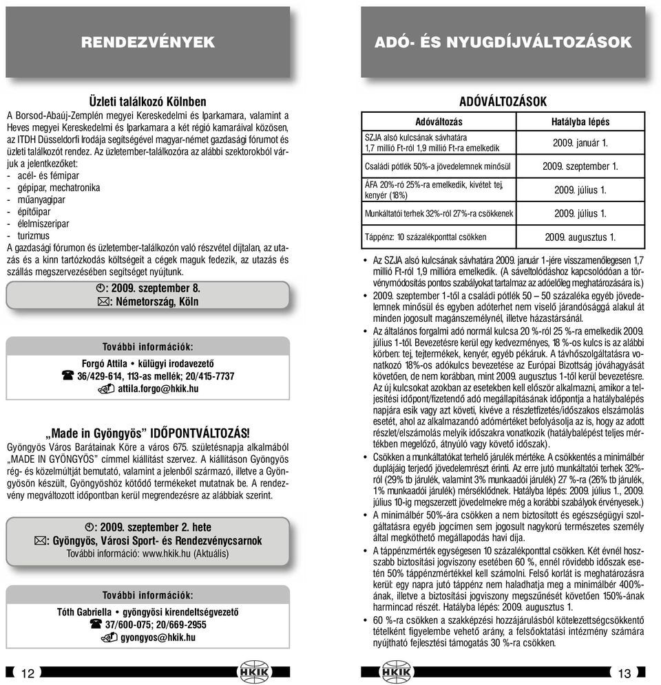 Az üzletember-találkozóra az alábbi szektorokból várjuk a jelentkezőket: - acél- és fémipar - gépipar, mechatronika - műanyagipar - építőipar - élelmiszeripar - turizmus A gazdasági fórumon és