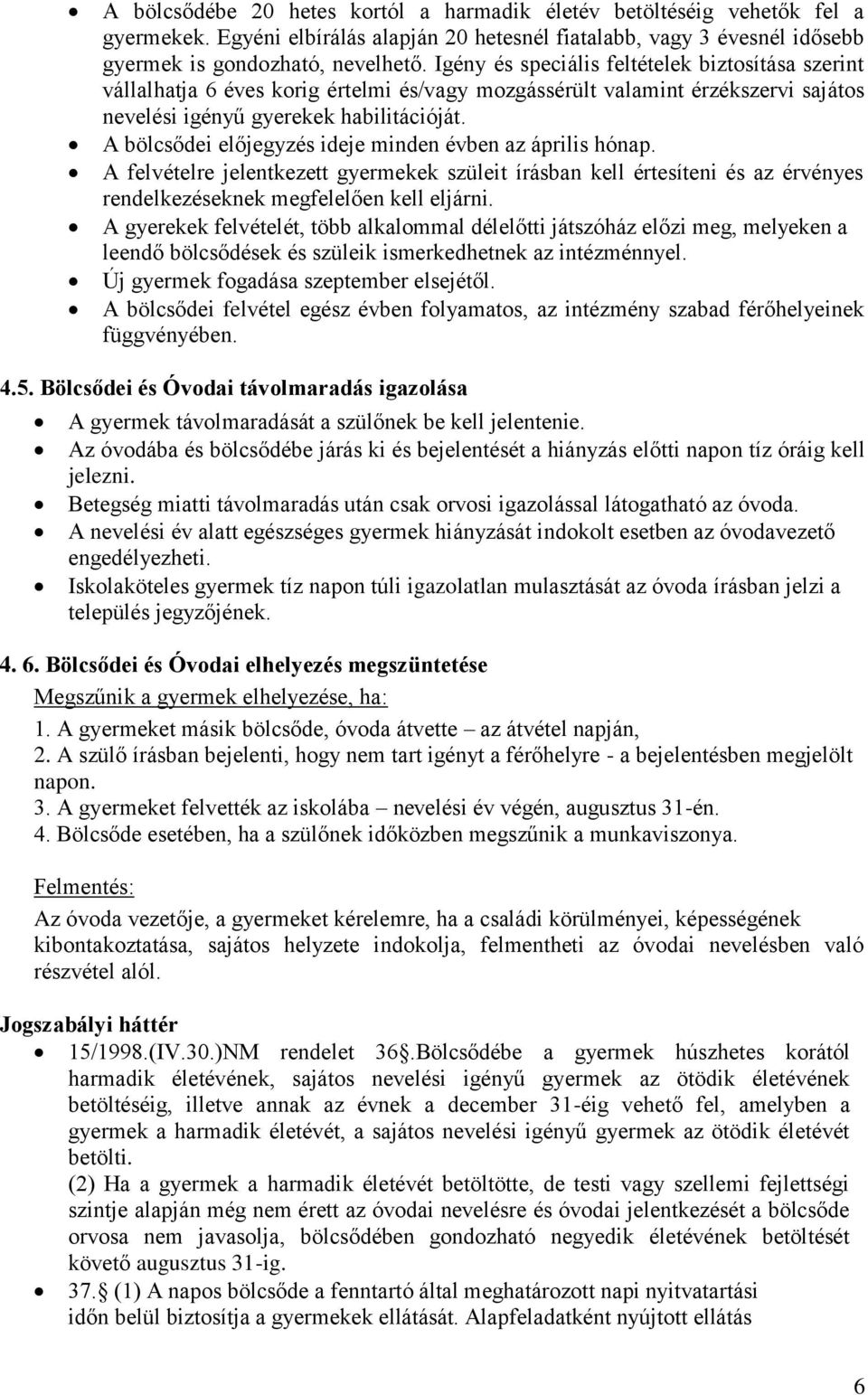 A bölcsődei előjegyzés ideje minden évben az április hónap. A felvételre jelentkezett gyermekek szüleit írásban kell értesíteni és az érvényes rendelkezéseknek megfelelően kell eljárni.