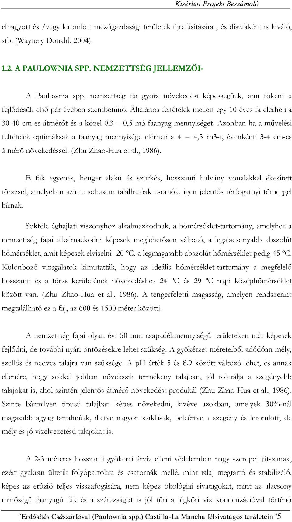 Általános feltételek mellett egy 10 éves fa elérheti a 30-40 cm-es átmérőt és a közel 0,3 0,5 m3 faanyag mennyiséget.