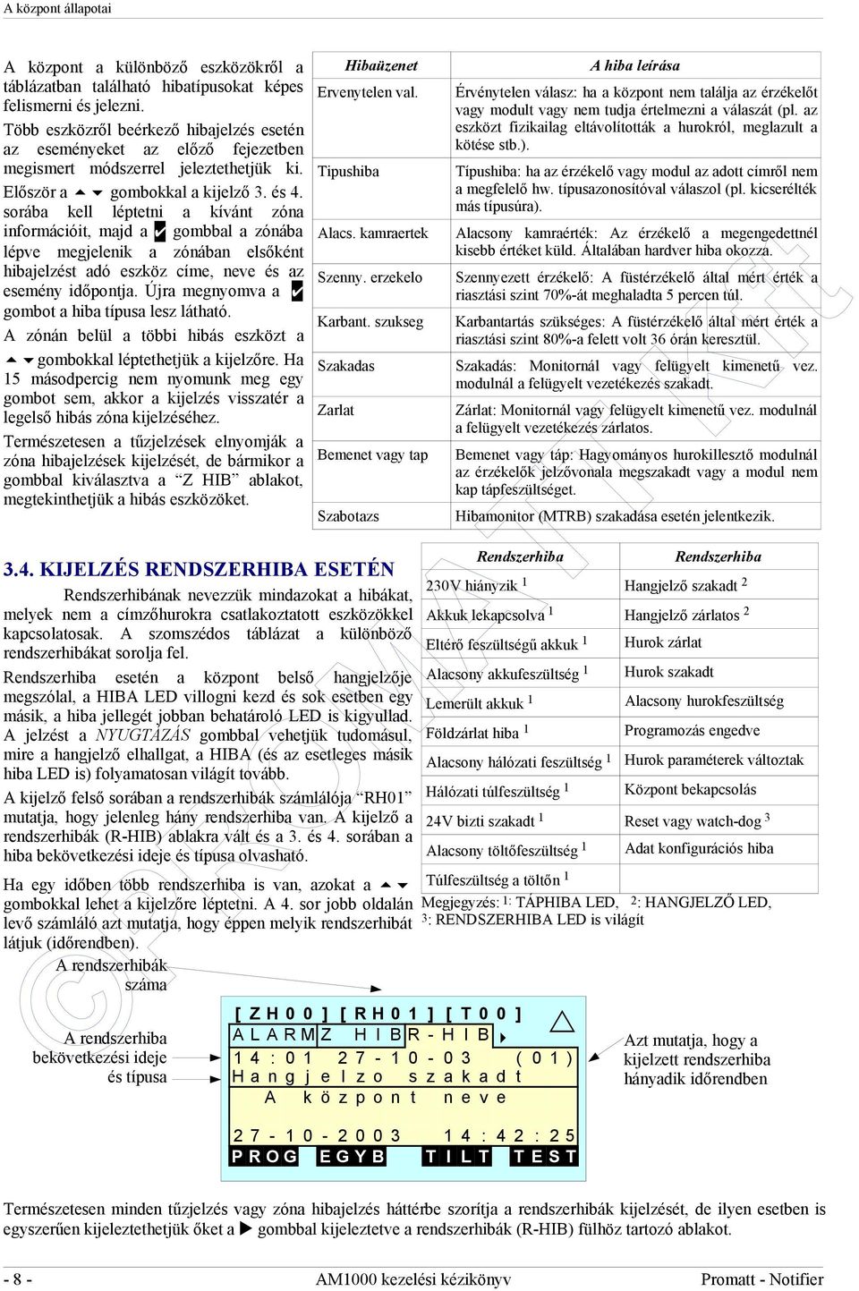 sorába kell léptetni a kívánt zóna információit, majd a gombbal a zónába lépve megjelenik a zónában elsőként hibajelzést adó eszköz címe, neve és az esemény időpontja.