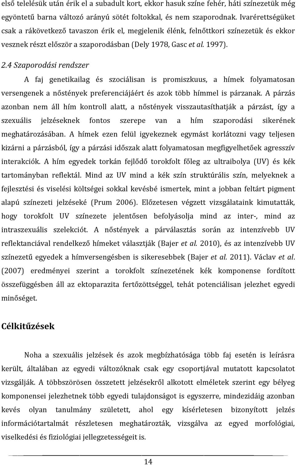 4 Szaporodási rendszer A faj genetikailag és szociálisan is promiszkuus, a hímek folyamatosan versengenek a nőstények preferenciájáért és azok több hímmel is párzanak.