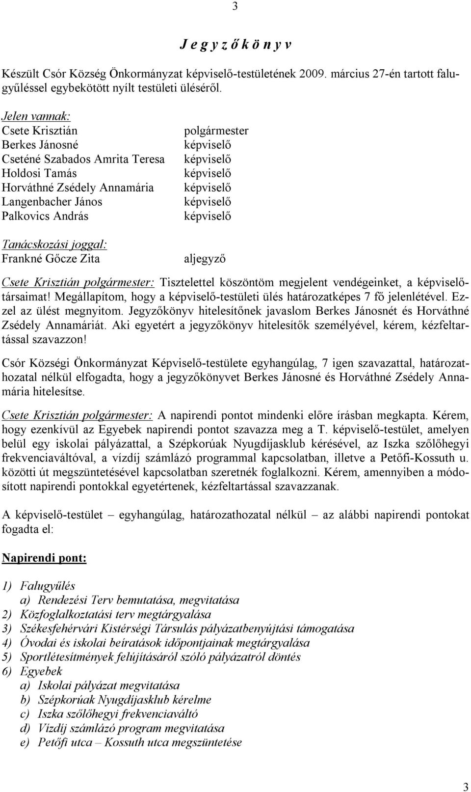 polgármester aljegyző : Tisztelettel köszöntöm megjelent vendégeinket, a társaimat! Megállapítom, hogy a -testületi ülés határozatképes 7 fő jelenlétével. Ezzel az ülést megnyitom.