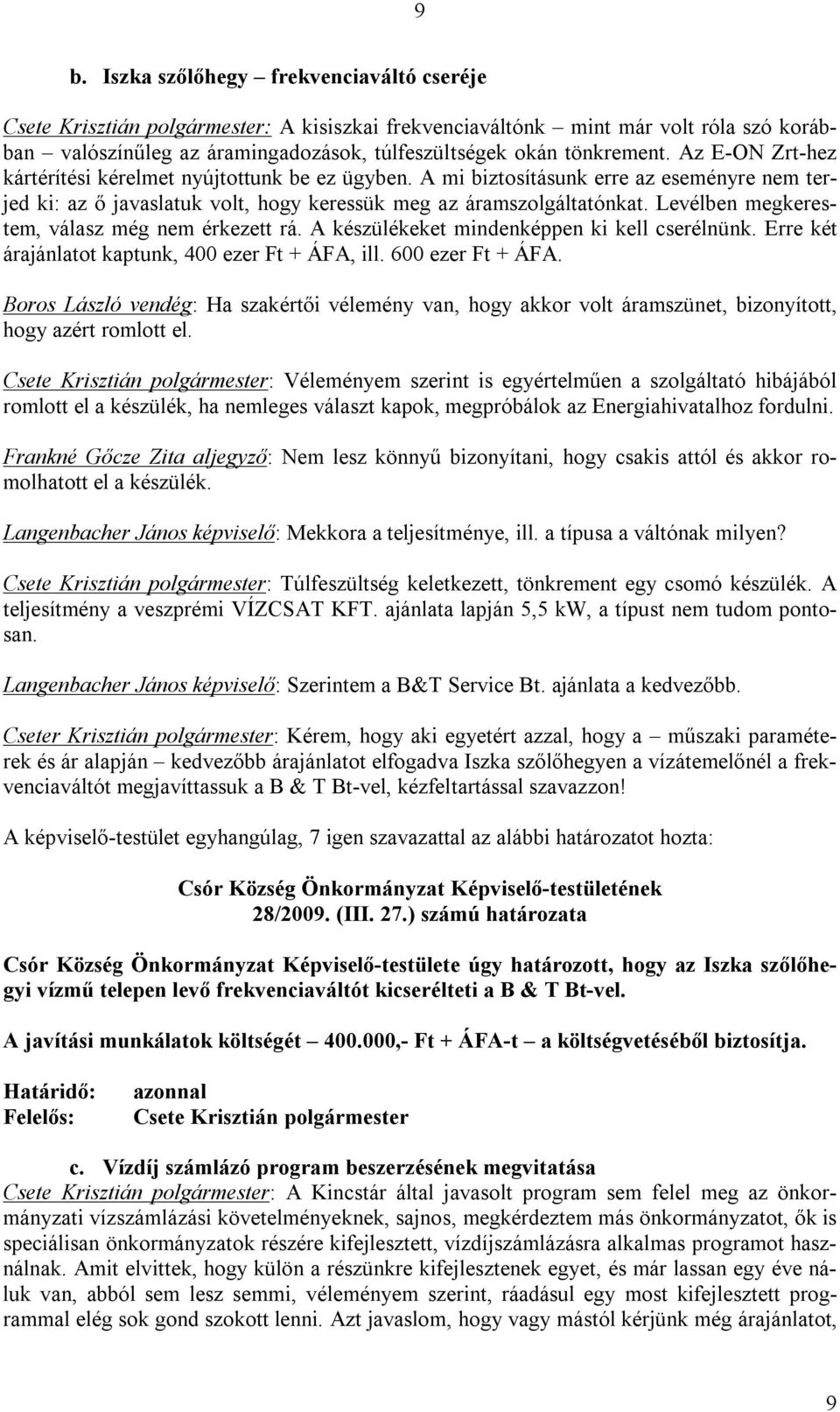 Levélben megkerestem, válasz még nem érkezett rá. A készülékeket mindenképpen ki kell cserélnünk. Erre két árajánlatot kaptunk, 400 ezer Ft + ÁFA, ill. 600 ezer Ft + ÁFA.