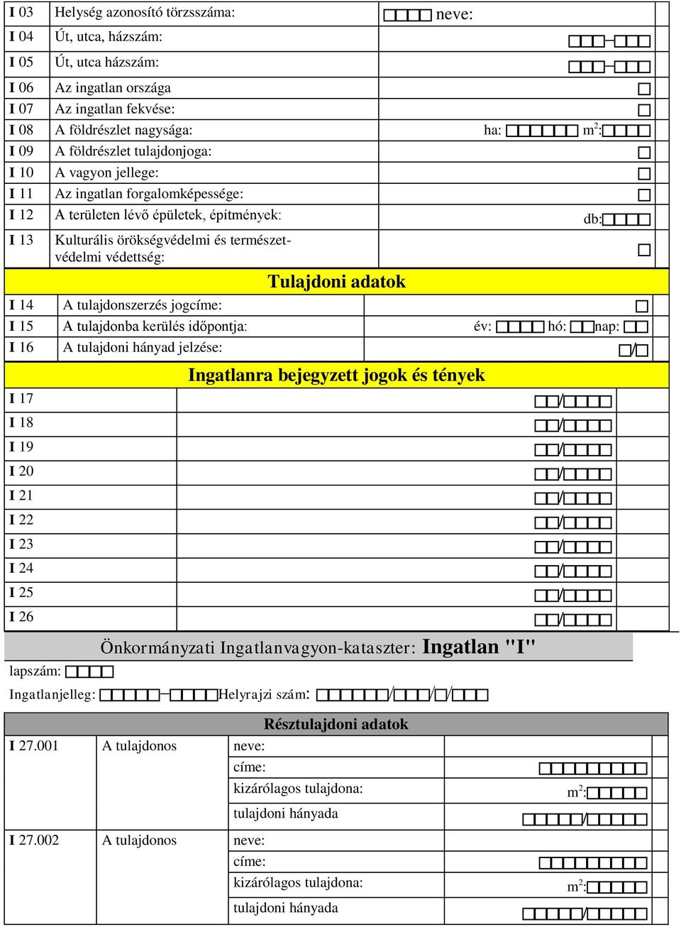 I 14 A tulajdonszerzés jogcíme: I 15 A tulajdonba kerülés időpontja: év: hó: nap: I 16 A tulajdoni hányad jelzése: / I 17 I 18 I 19 I 20 I 21 I 22 I 23 I 24 I 25 I 26 Ingatlanra bejegyzett jogok és