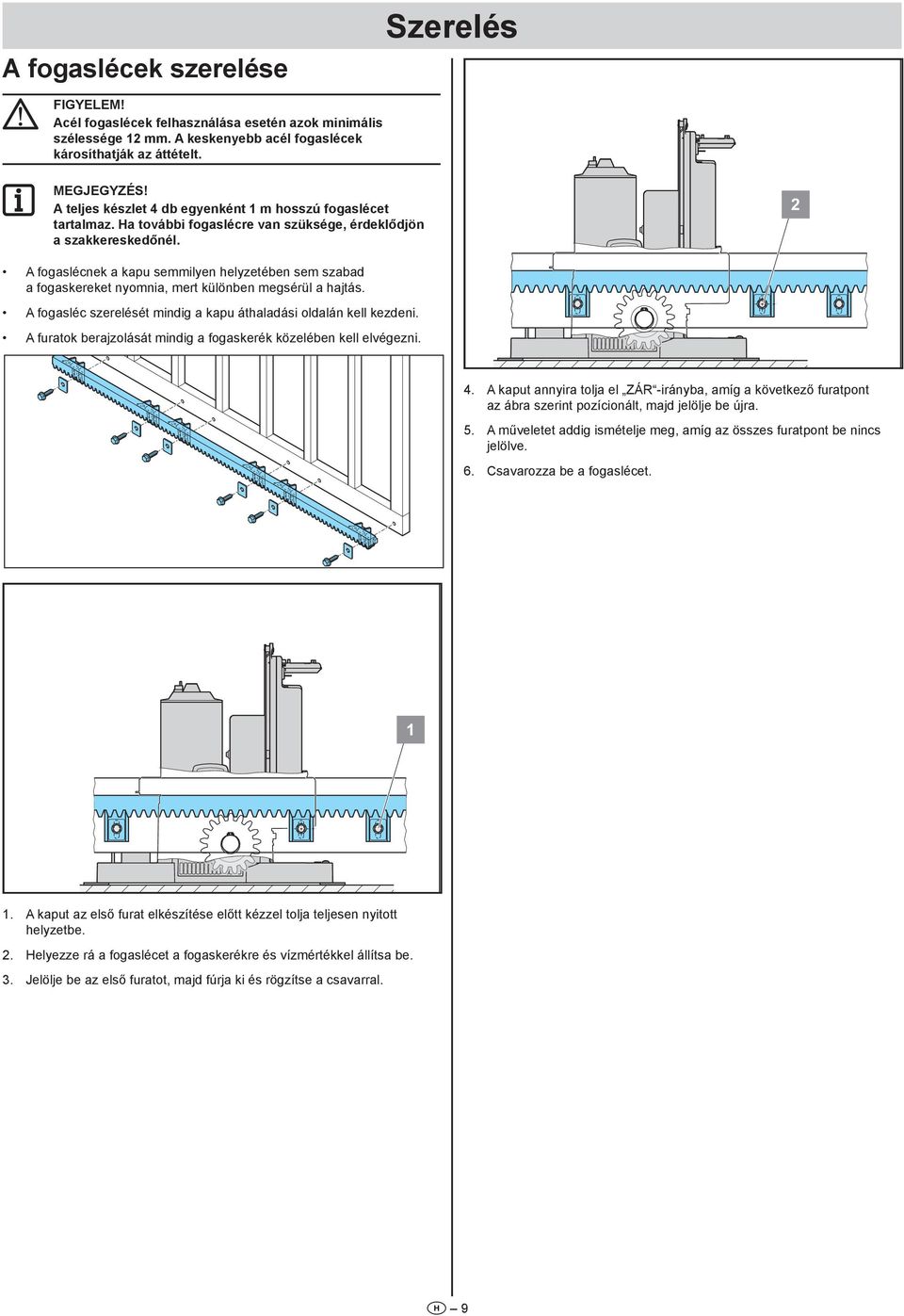 2 A fogaslécnek a kapu semmilyen helyzetében sem szabad a fogaskereket nyomnia, mert különben megsérül a hajtás. A fogasléc szerelését mindig a kapu áthaladási oldalán kell kezdeni.