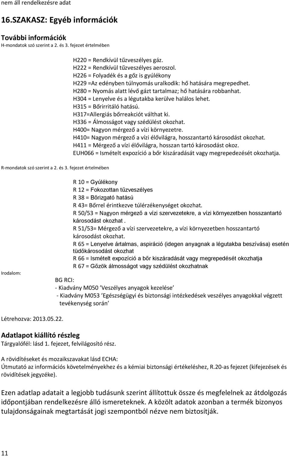 H280 = Nyomás alatt lévő gázt tartalmaz; hő hatására robbanhat. H304 = Lenyelve és a légutakba kerülve halálos lehet. H315 = Bőrirritáló hatású. H317=Allergiás bőrreakciót válthat ki.