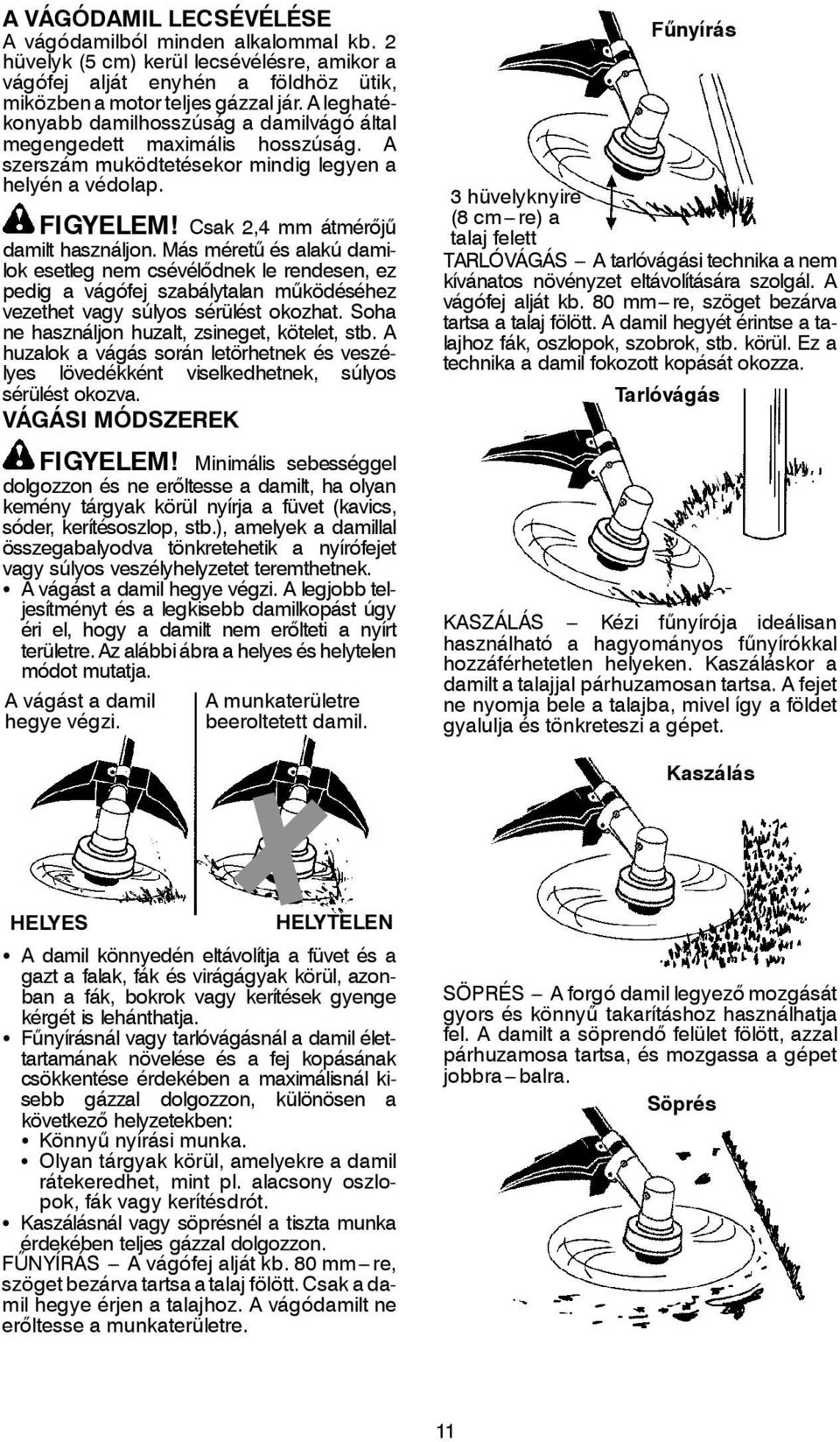 Más méretű és alakú damilok esetleg nem csévélődnek le rendesen, ez pedig a vágófej szabálytalan működéséhez vezethet vagy súlyos sérülést okozhat. Soha ne használjon huzalt, zsineget, kötelet, stb.