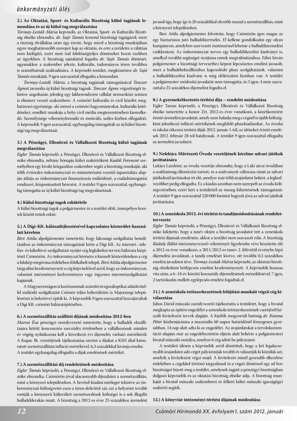 Sajó Tamás lemond bizottsági tagságáról, mert a tisztség elvállalása után úgy érezte, hogy mivel a bizottság munkájában egyre meghatározóbb szerepet kap az oktatás, és erre a területre a rálátása nem