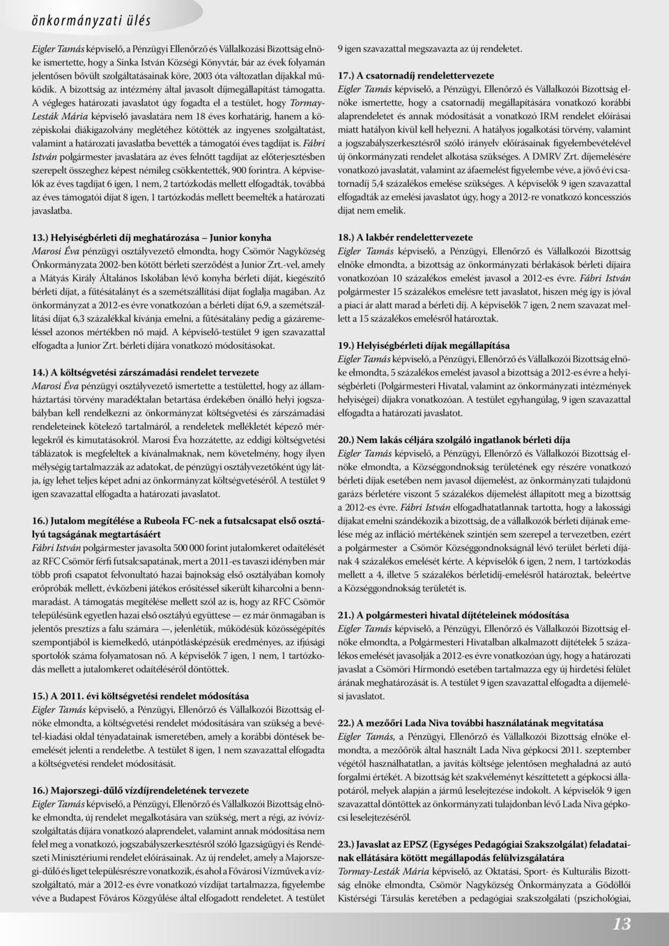 A végleges határozati javaslatot úgy fogadta el a testület, hogy Tormay- Lesták Mária képviselő javaslatára nem 18 éves korhatárig, hanem a középiskolai diákigazolvány meglétéhez kötötték az ingyenes