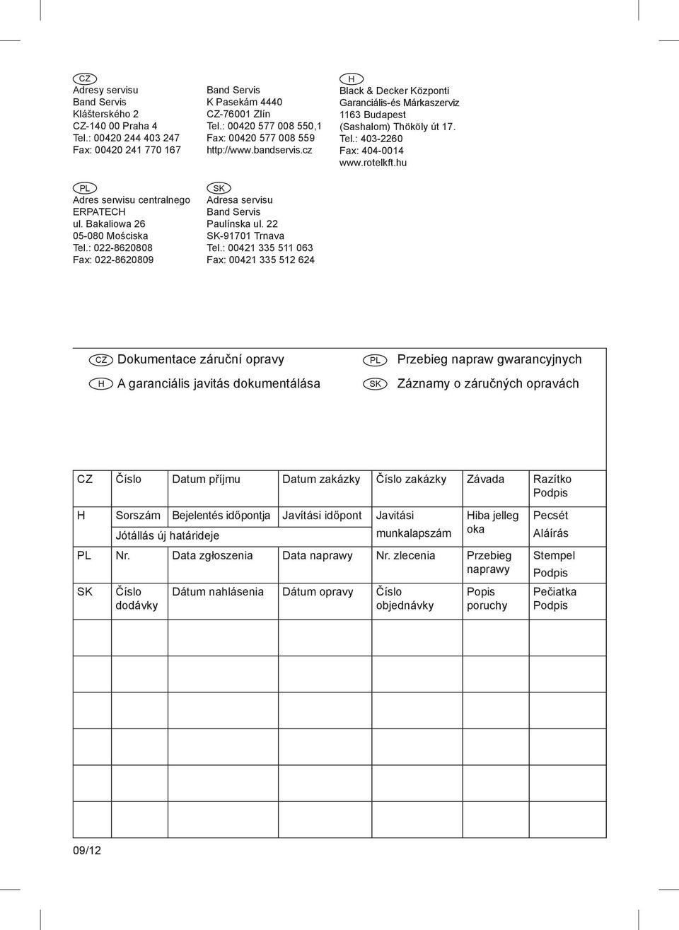 22-91701 Trnava Tel.: 00421 335 511 063 Fax: 00421 335 512 624 H Black & Decker Központi Garanciális-és Márkaszerviz 1163 Budapest (Sashalom) Thököly út 17. Tel.: 403-2260 Fax: 404-0014 www.rotelkft.