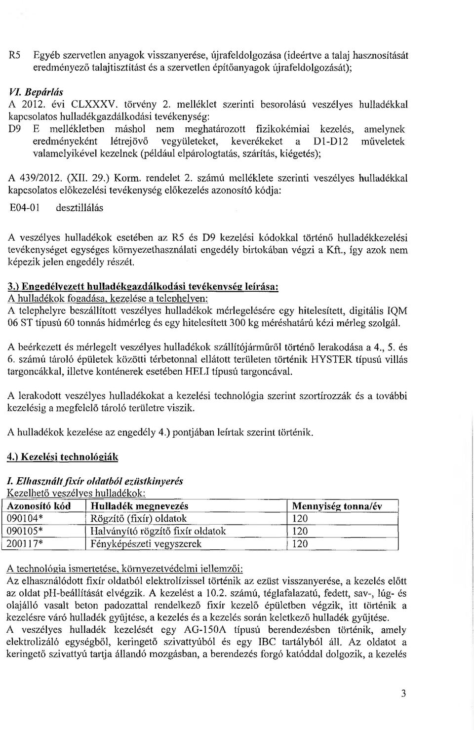 melléklet szerinti besorolású veszélyes hulladékkal kapcsolatos hulladékgazdálkodási tevékenység: D9 E mellékletben máshol nem meghatározott fizikokémiai kezelés, amelynek eredményeként létrejövő