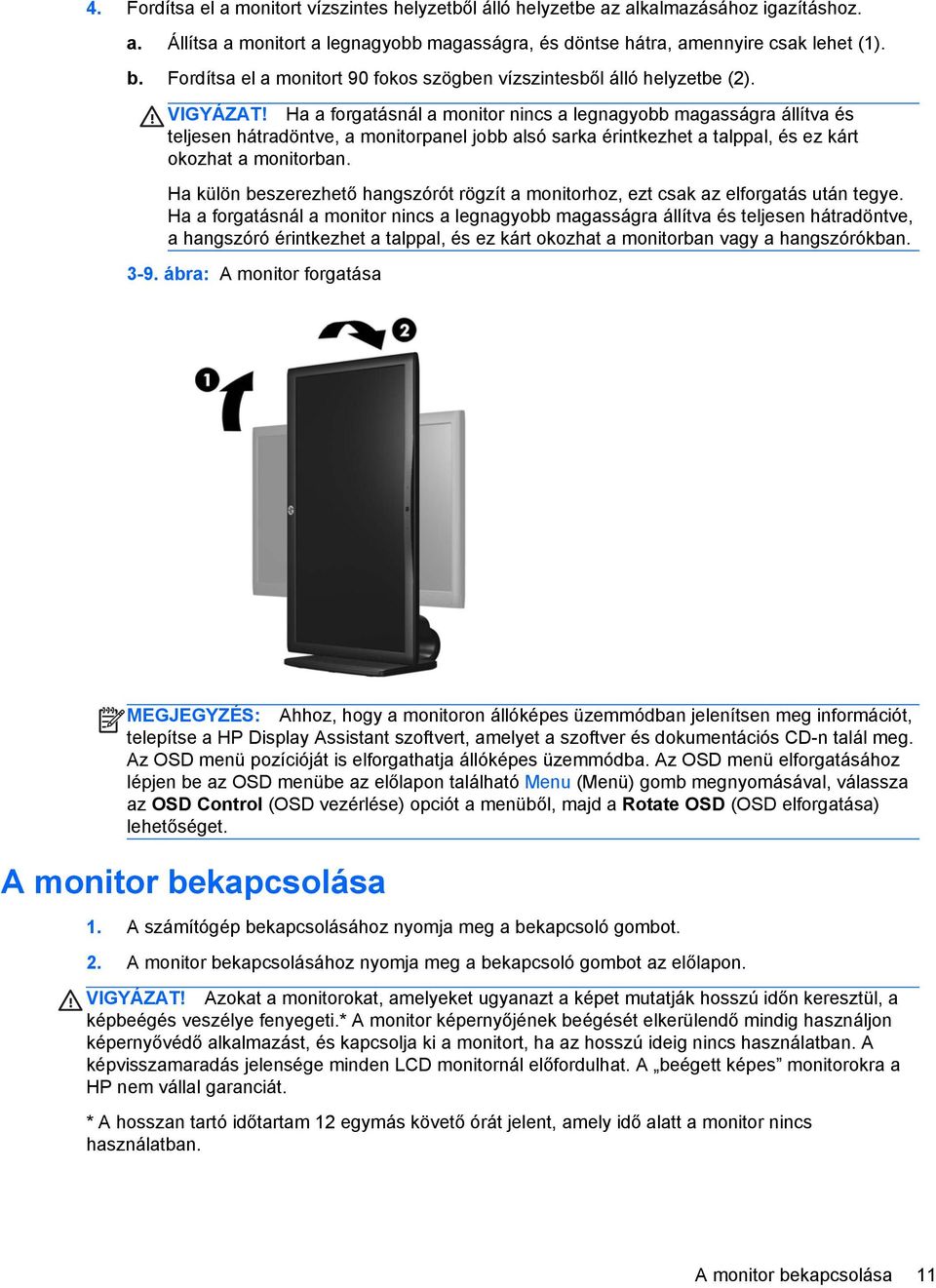 Ha a forgatásnál a monitor nincs a legnagyobb magasságra állítva és teljesen hátradöntve, a monitorpanel jobb alsó sarka érintkezhet a talppal, és ez kárt okozhat a monitorban.