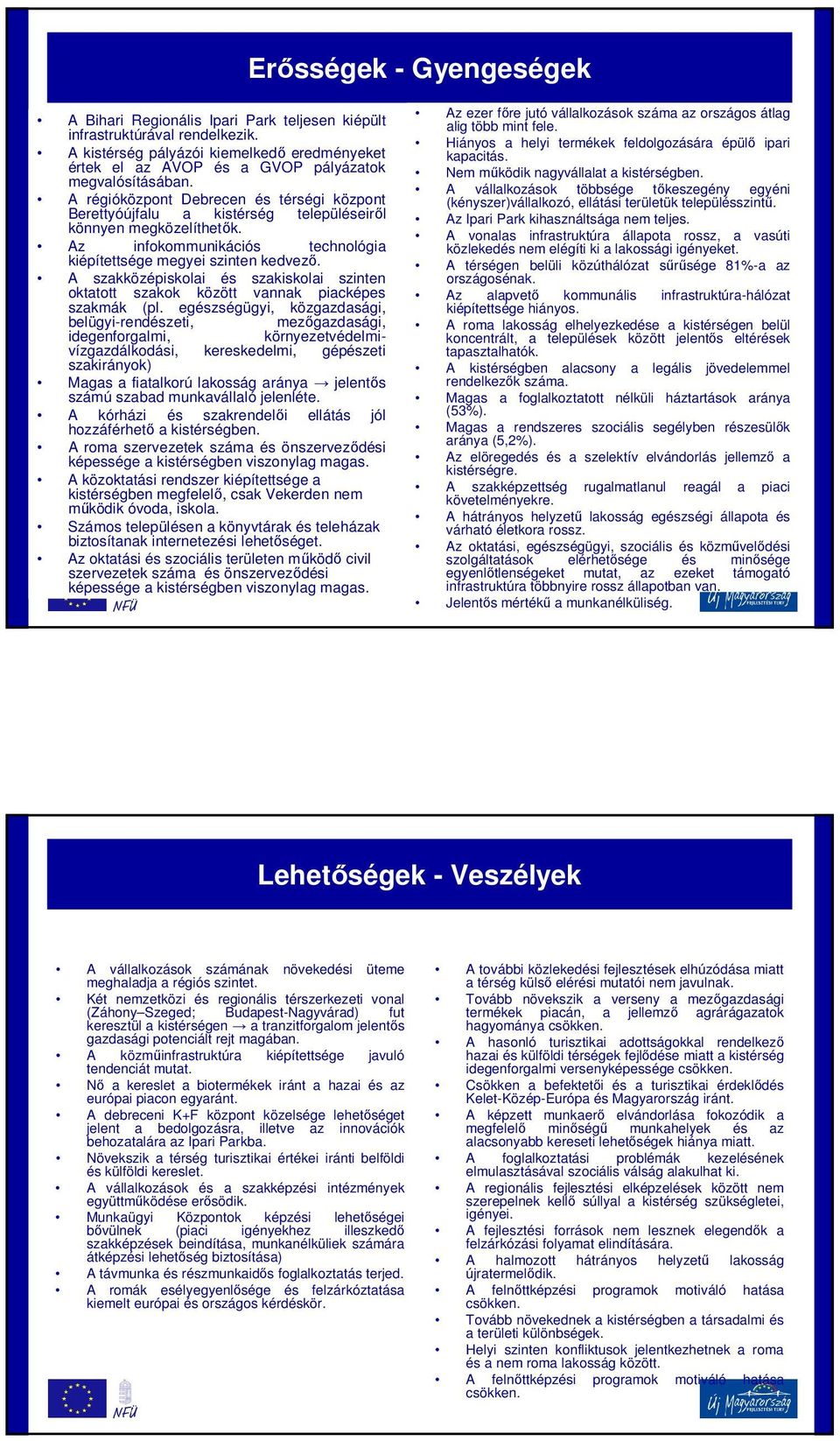 A régióközpont Debrecen és térségi központ Berettyóújfalu a kistérség településeiről könnyen megközelíthetők. Az infokommunikációs technológia kiépítettsége megyei szinten kedvező.