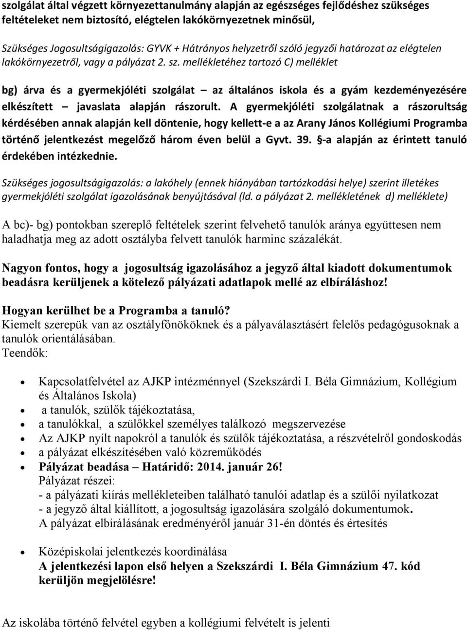 A gyermekjóléti szolgálatnak a rászorultság kérdésében annak alapján kell döntenie, hogy kellett-e a az Arany János Kollégiumi Programba történő jelentkezést megelőző három éven belül a Gyvt. 39.