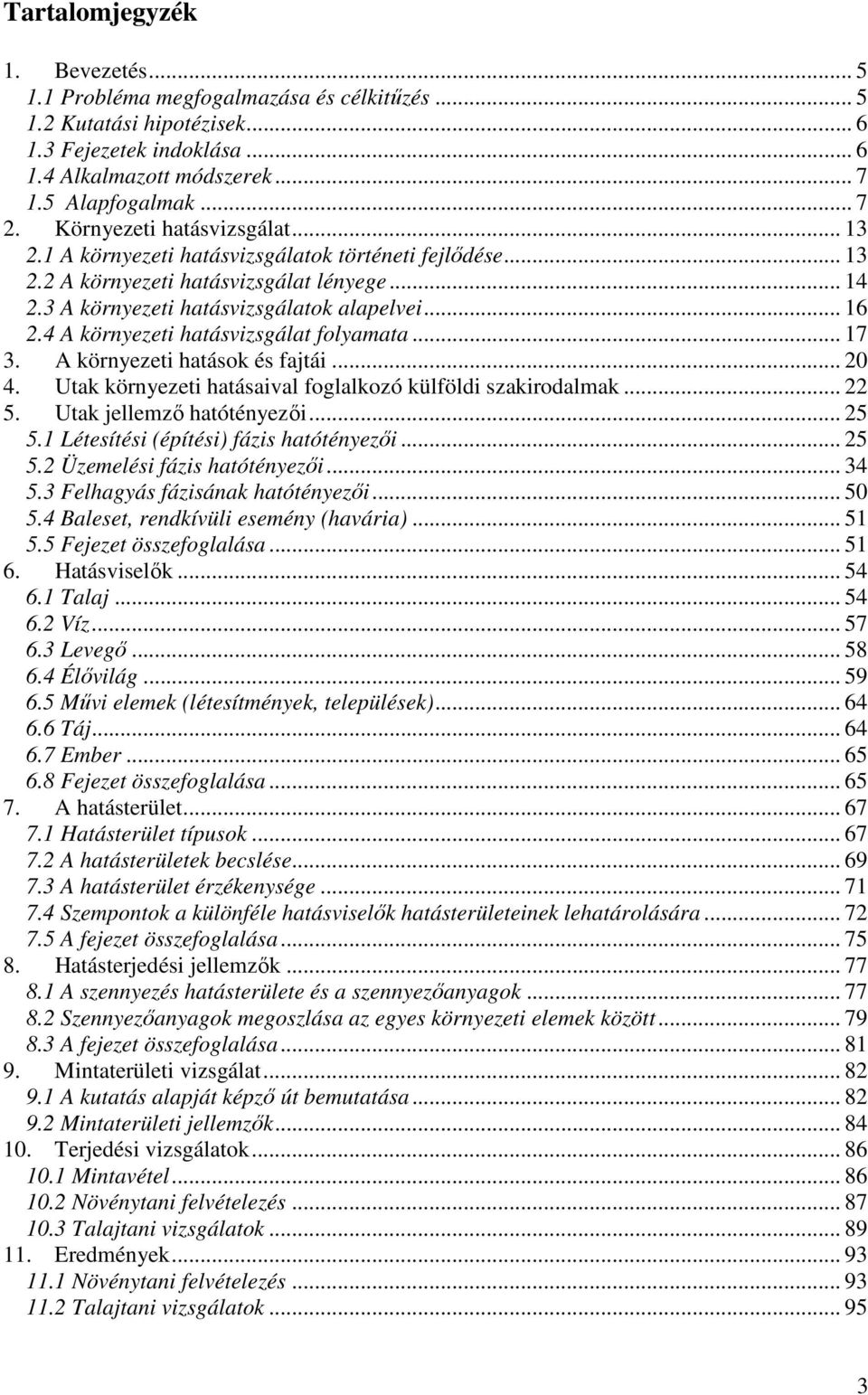 4 A környezeti hatásvizsgálat folyamata... 17 3. A környezeti hatások és fajtái... 20 4. Utak környezeti hatásaival foglalkozó külföldi szakirodalmak... 22 5. Utak jellemző hatótényezői... 25 5.