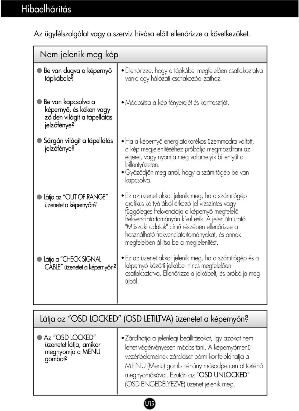 Sárgán világít a tápellátás jelz fénye? Látja az OUT OF RANGE üzenetet a képerny n? Látja a CHECK SIGNAL CABLE üzenetet a képerny n? Módosítsa a kép fényerejét és kontrasztját.