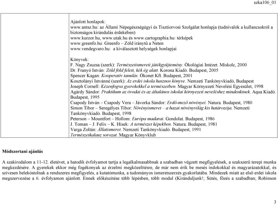 Ökológiai Intézet. Miskolc, 2000 Dr. Franyó István: Zöld föld felett, kék ég alatt. Korona Kiadó. Budapest, 2005 Spencer Kagan: Kooperatív tanulás. Ökonet Kft.