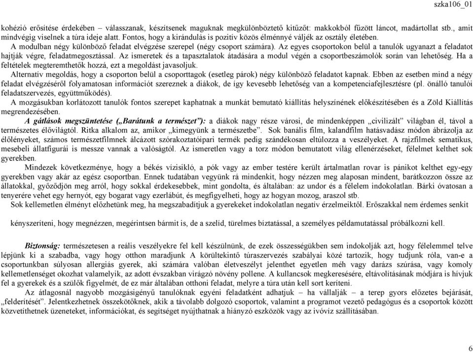 Az egyes csoportokon belül a tanulók ugyanazt a feladatot hajtják végre, feladatmegosztással. Az ismeretek és a tapasztalatok átadására a modul végén a csoportbeszámolók során van lehetőség.