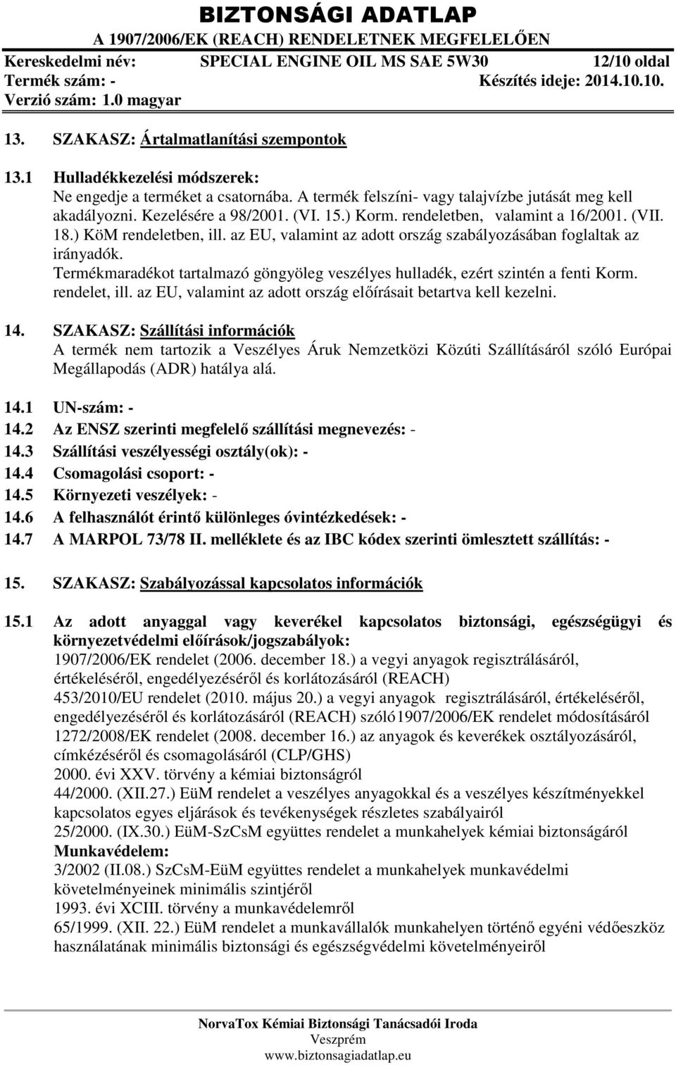 az EU, valamint az adott ország szabályozásában foglaltak az irányadók. Termékmaradékot tartalmazó göngyöleg veszélyes hulladék, ezért szintén a fenti Korm. rendelet, ill.