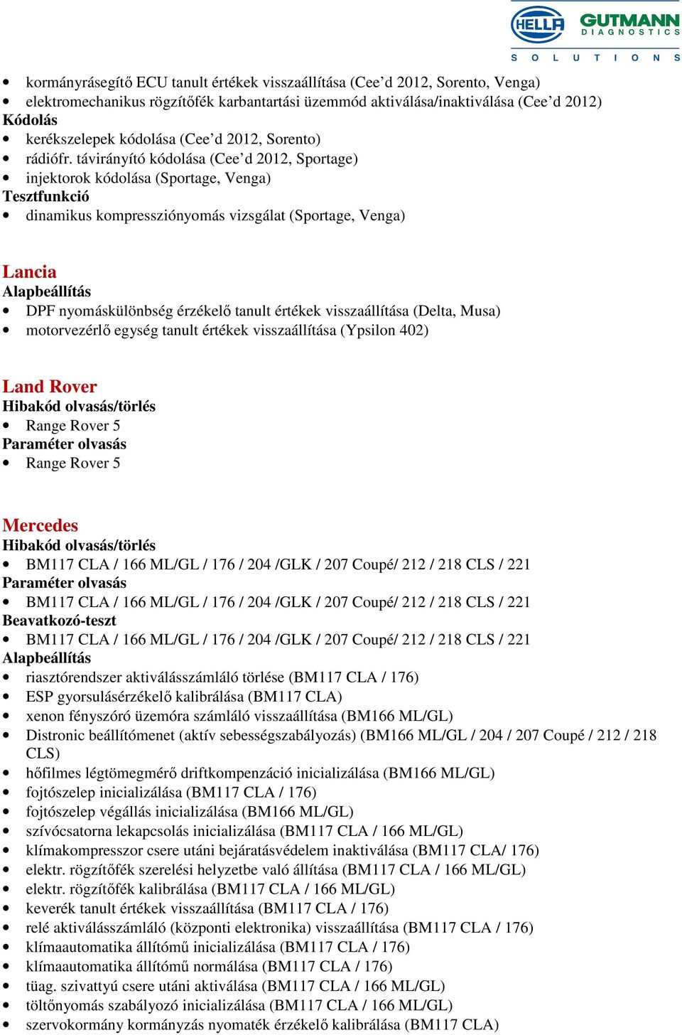 távirányító kódolása (Cee d 2012, Sportage) injektorok kódolása (Sportage, Venga) Tesztfunkció dinamikus kompressziónyomás vizsgálat (Sportage, Venga) Lancia DPF nyomáskülönbség érzékelő tanult