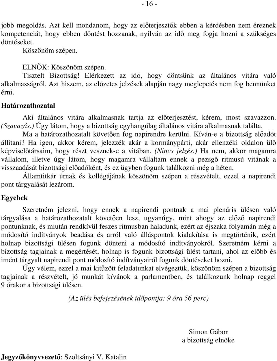 Azt hiszem, az előzetes jelzések alapján nagy meglepetés nem fog bennünket érni. Határozathozatal Aki általános vitára alkalmasnak tartja az előterjesztést, kérem, most szavazzon. (Szavazás.