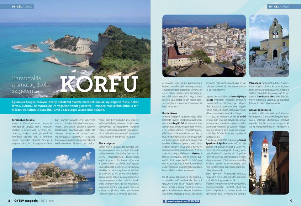 Történet, mitológia Korfu, a Jón-szigetcsoport második legnagyobb szigete, már a mítoszok korában is ismert volt.