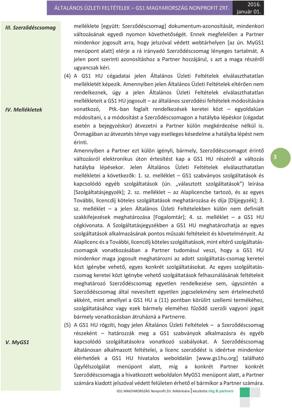 Ennek megfelelően a Partner mindenkor jogosult arra, hogy jelszóval védett webtárhelyen [az ún. MyGS1 menüpont alatt] elérje a rá irányadó Szerződéscsomag lényeges tartalmát.