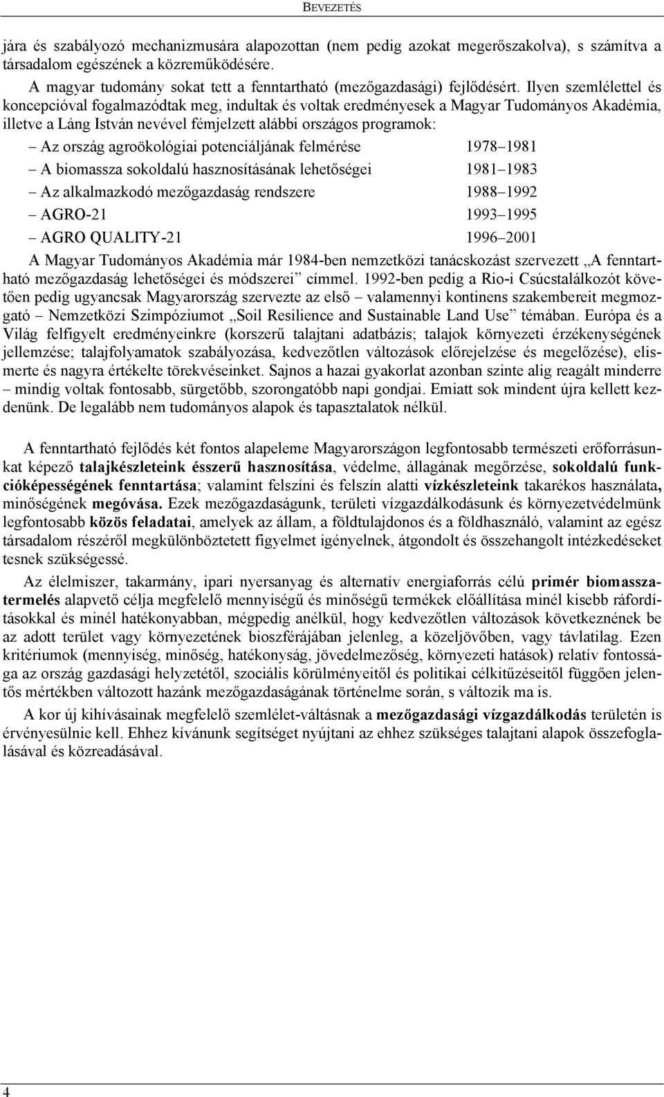 Ilyen szemlélettel és koncepcióval fogalmazódtak meg, indultak és voltak eredményesek a Magyar Tudományos Akadémia, illetve a Láng István nevével fémjelzett alábbi országos programok: Az ország